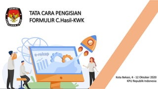 TATA CARA PENGISIAN
FORMULIR C.Hasil-KWK
Kota Bekasi, 4 - 12 Oktober 2020
KPU Republik Indonesia
 