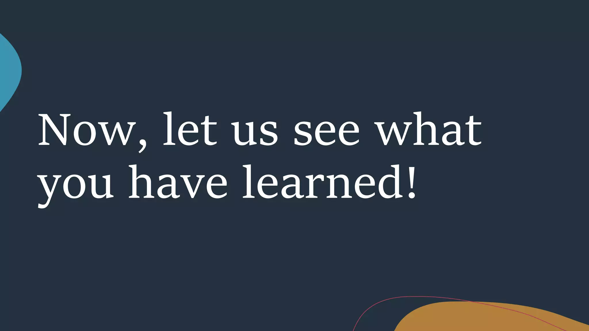 Now, let us see what
you have learned!