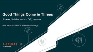 Good Things Come in Threes
Blair Hannon – Head of Investment Strategy
3 ideas, 3 slides each in 3(0) minutes
 