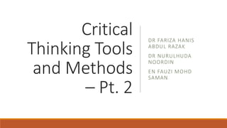 Critical
Thinking Tools
and Methods
– Pt. 2
DR FARIZA HANIS
ABDUL RAZAK
DR NURULHUDA
NOORDIN
EN FAUZI MOHD
SAMAN
 