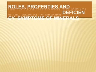 ROLES, PROPERTIES AND
DEFICIEN
CY SYMPTOMS OF MINERALS
 
