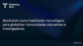 Sergio Piorno
Blockchain como habilitador tecnológico
para globalizar comunidades educativas e
investigadoras
 