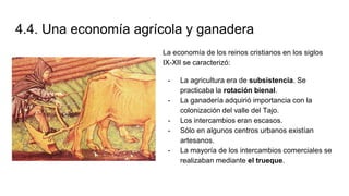 4.4. Una economía agrícola y ganadera
La economía de los reinos cristianos en los siglos
IX-XII se caracterizó:
- La agric...