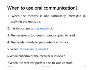 When to use oral communication?
1. When the receiver is not particularly interested in
receiving the message.
2. It is imp...