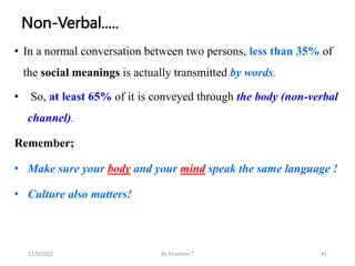 Non-Verbal.....
• In a normal conversation between two persons, less than 35% of
the social meanings is actually transmitt...