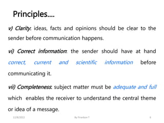 Principles....
v) Clarity: ideas, facts and opinions should be clear to the
sender before communication happens.
vi) Corre...