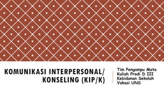 KOMUNIKASI INTERPERSONAL/
KONSELING (KIP/K)
Tim Pengampu Mata
Kuliah Prodi D III
Kebidanan Sekolah
Vokasi UNS
 