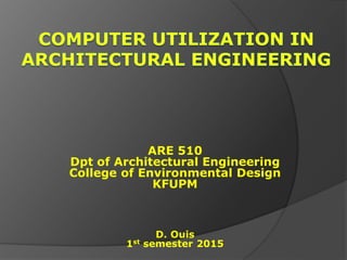 ARE 510
Dpt of Architectural Engineering
College of Environmental Design
KFUPM
D. Ouis
1st semester 2015
 