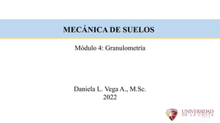 MECÁNICA DE SUELOS
Módulo 4: Granulometría
Daniela L. Vega A., M.Sc.
2022
 