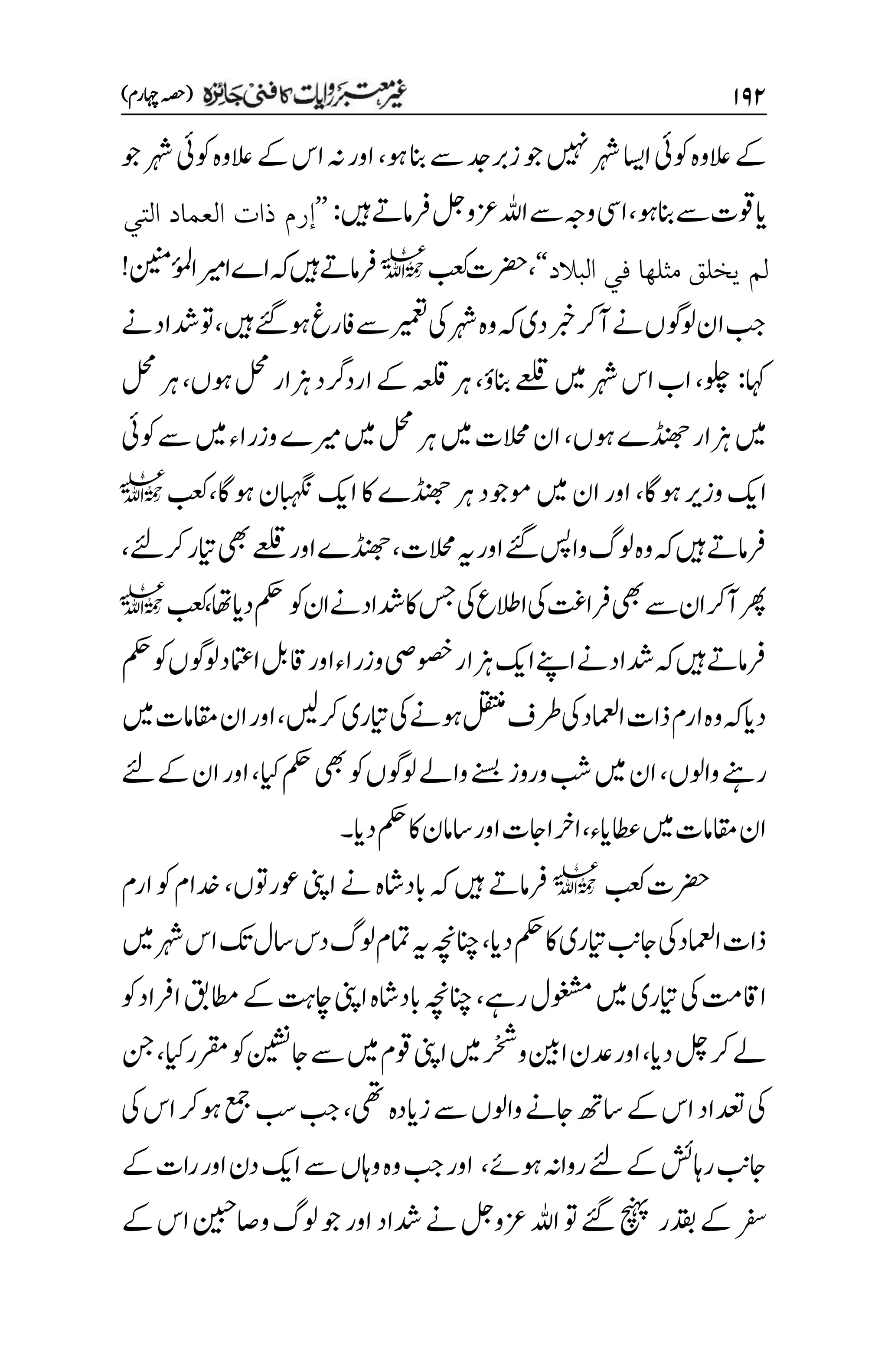۲۲۱
)‫اہچرم‬‫(ہصح‬
‫زربدج‬‫وج‬‫ںیہن‬‫رہش‬‫ااسی‬‫وکیئ‬‫العوہ‬‫ےک‬
‫وہ‬‫انب‬‫ےس‬
،
‫وج‬‫رہش‬‫وکیئ‬‫العوہ‬‫ےک‬‫اس‬‫ہن‬‫اور‬
‫وہ‬‫انب‬‫ےس‬‫ایوقت‬
،
‫ںیہ‬‫رفامےت‬‫لج‬‫زعو‬‫اہلل‬‫ےس‬‫وہج‬‫ایس‬
:
’’
‫التي‬ ‫العماد‬ ‫ذات‬ ‫إرم‬
‫البالد‬ ‫في‬ ‫مثلها‬ ‫يخلق‬ ‫لم‬
‘‘
،
‫بعک‬‫رضحت‬
l
‫ُنینم‬
‫ئ‬
‫و‬‫م‬‫ل‬‫ا‬‫اریم‬‫اے‬‫ہک‬‫ںیہ‬‫رفامےت‬
!
‫ںیہ‬‫وہےئگ‬‫افرغ‬‫ےس‬‫ریمعت‬‫یک‬‫رہش‬‫وہ‬‫ہک‬‫دی‬‫ربخ‬‫آرک‬‫ےن‬‫ولوگں‬‫ان‬‫بج‬
،
‫ےن‬‫دشاد‬‫وت‬
‫اہک‬
:
‫ولچ‬
،
‫انبؤ‬‫ےعلق‬‫ںیم‬‫رہش‬‫اس‬‫اب‬
،
‫زہا‬‫اردرگد‬‫ےک‬‫ہعلق‬‫رہ‬
‫وہں‬‫لحم‬‫ر‬
،
‫لحم‬‫رہ‬
‫ڈنھجے‬‫زہار‬‫ںیم‬
‫وہ‬
‫ں‬
،
‫وکیئ‬‫ےس‬‫ںیم‬‫وزراء‬‫ریمے‬‫ںیم‬‫لحم‬‫رہ‬‫ںیم‬‫الحمت‬‫ان‬
‫وہاگ‬‫وزری‬‫اکی‬
،
‫وہاگ‬‫ابہگنن‬‫اکی‬‫اک‬‫ڈنھجے‬‫رہ‬‫وموجد‬‫ںیم‬‫ان‬‫اور‬
،
‫بعک‬
l
‫الحمت‬‫ہی‬‫اور‬‫ےئگ‬‫واسپ‬‫ولگ‬‫وہ‬‫ہک‬‫ںیہ‬‫رفامےت‬
،
‫رکےئل‬‫ایتر‬‫یھب‬‫ےعلق‬‫اور‬‫ڈنھجے‬
،
‫وک‬‫ان‬‫ےن‬‫دشاد‬‫اک‬‫سج‬‫یک‬‫االطع‬‫یک‬‫رفاتغ‬‫یھب‬‫ےس‬‫ان‬‫آرک‬‫رھپ‬
‫دای‬‫مکح‬
‫اھت‬
،
‫بعک‬
l
‫مکح‬‫وک‬‫ولوگں‬‫اامتعد‬‫اقلب‬‫اور‬‫وزراء‬‫وصخیص‬‫زہار‬‫اکی‬‫اےنپ‬‫ےن‬‫دشاد‬‫ہک‬‫ںیہ‬‫رفامےت‬
‫رکںیل‬‫ایتری‬‫یک‬‫وہےن‬‫لقتنم‬‫رطف‬‫یک‬‫اامعلد‬‫ذات‬‫ارم‬‫وہ‬‫ہک‬‫دای‬
،
‫ںیم‬‫اقمامت‬‫ان‬‫اور‬
‫واولں‬‫رےنہ‬
،
‫ایک‬‫مکح‬‫یھب‬‫وک‬‫ولوگں‬‫واےل‬‫ےنسب‬‫وروز‬‫بش‬‫ںیم‬‫ان‬
،
‫ےک‬‫ان‬‫اور‬
‫ےئل‬
‫اطعای‬‫ںیم‬‫اقمامت‬‫ان‬
‫ء‬
،
‫دای‬‫مکح‬‫اک‬‫اسامن‬‫اور‬‫ارخااجت‬
‫۔‬
‫بعک‬‫رضحت‬
l
‫وعروتں‬‫اینپ‬‫ےن‬‫ابداشہ‬‫ہک‬‫ںیہ‬‫رفامےت‬
،
‫ارم‬‫وک‬‫دخام‬
‫دای‬‫مکح‬‫اک‬‫ایتری‬‫اجبن‬‫اامعلدیک‬‫ذات‬
،
‫ںیم‬‫رہش‬‫اس‬‫کت‬‫اسل‬‫دس‬‫ولگ‬‫امتم‬‫ہی‬‫انچہچن‬
‫رےہ‬‫وغشمل‬‫ںیم‬‫ایتری‬‫یک‬‫ااقتم‬
،
‫انچہچن‬
‫وک‬‫ارفاد‬‫اطمقب‬‫ےک‬‫اچتہ‬‫اینپ‬‫ابداشہ‬
‫دای‬‫لچ‬‫رک‬‫ےل‬
،
‫دع‬‫اور‬
‫ن‬
‫ج‬‫ش‬
‫و‬‫انیب‬
‫ر‬‫ر‬
‫ںیم‬
‫وقم‬‫اینپ‬
‫ےس‬‫ںیم‬
‫وک‬‫اجنیشن‬
‫ایک‬‫رقمر‬
،
‫نج‬
‫یھت‬‫زایدہ‬‫ےس‬‫واولں‬‫اجےن‬‫اسھت‬‫ےک‬‫اس‬‫دعتاد‬‫یک‬
،
‫بس‬‫بج‬
‫یک‬‫اس‬‫وہرک‬‫عمج‬
‫ےئل‬‫ےک‬‫راہشئ‬‫اجبن‬
‫وہےئ‬‫رواہن‬
،
‫ےک‬‫رات‬‫اور‬‫دن‬‫اکی‬‫ےس‬‫واہں‬‫وہ‬‫بج‬‫اور‬
‫دقبر‬‫ےک‬‫رفس‬
‫ےک‬‫اس‬‫واصنیبح‬‫ولگ‬‫وج‬‫اور‬‫دشاد‬‫ےن‬‫زعولج‬‫اہلل‬‫وت‬‫ےئگ‬‫چنہپ‬
 