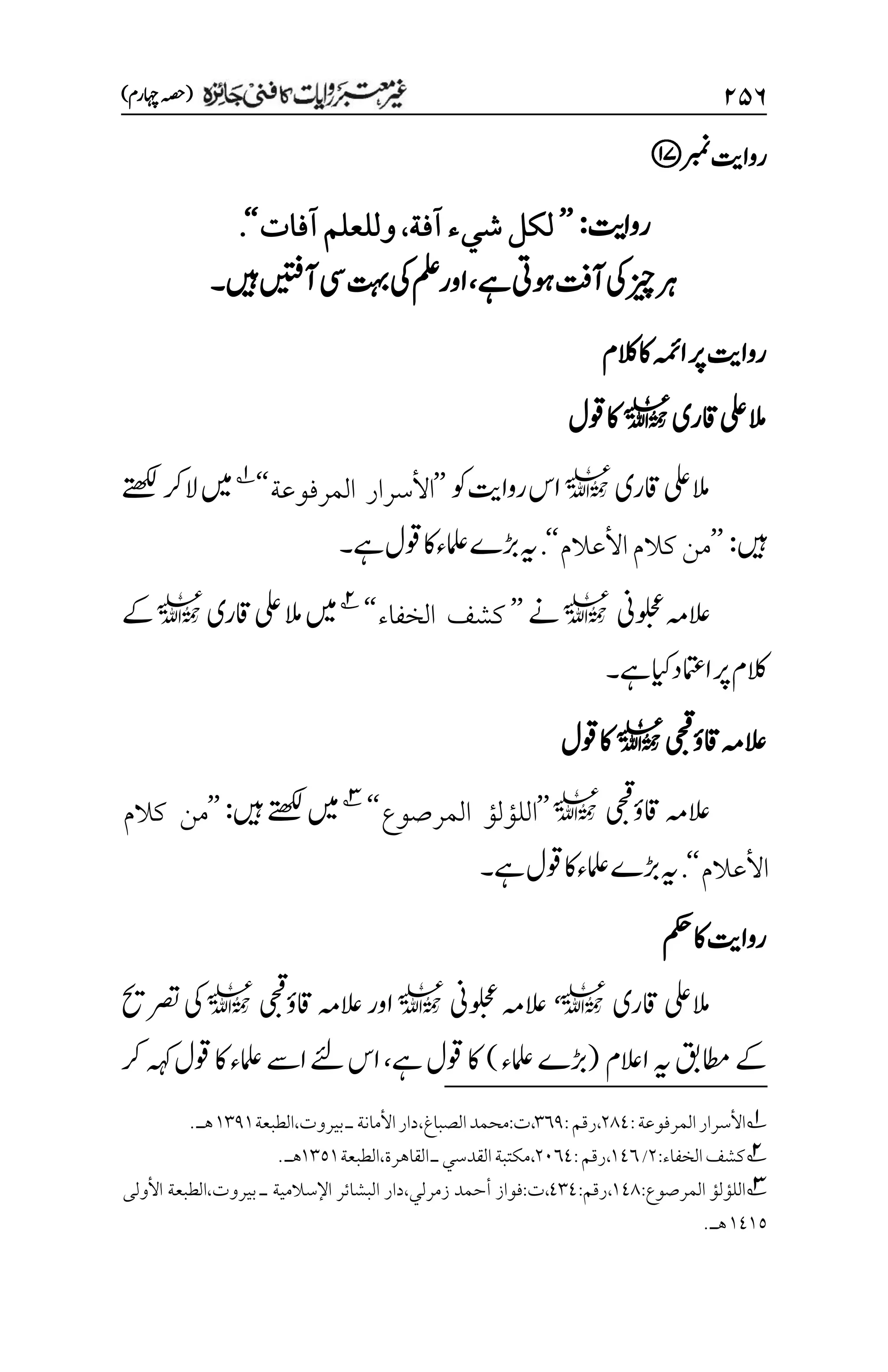 ۱۸۶
)‫اہچرم‬‫(ہصح‬
‫ربمن‬‫رواتی‬
‫ت‬
‫رواي‬
:
’’
‫آفة‬‫شيء‬‫لكل‬
،
‫آفات‬‫وللعلم‬
‘‘
.
‫ےہ‬‫وہیت‬‫آتف‬‫یک‬‫زیچ‬‫رہ‬
،
‫ںیہ‬‫آںیتف‬‫یس‬‫تہب‬‫یک‬‫ملع‬‫اور‬
‫۔‬
‫الکم‬‫اک‬‫اہمئ‬‫رپ‬‫رواتی‬
‫اقری‬‫یلع‬‫الم‬
l
‫وقل‬‫اک‬
‫اقری‬‫المیلع‬
l
‫وک‬‫رواتی‬‫اس‬
’’
‫المرفوعة‬ ‫األسرار‬
‘‘
1
‫الرک‬‫ںیم‬
‫ےتھکل‬
‫ںیہ‬
:
’’
‫األعالم‬‫كالم‬‫من‬
‘‘
.
‫ےہ‬‫وقل‬‫اک‬‫املعء‬‫ڑبے‬‫ہی‬
‫۔‬
‫ُین‬‫و‬‫ل‬‫ح‬‫ع‬‫العہم‬
l
‫ےن‬
’’
‫الخفاء‬ ‫كشف‬
‘‘
2
‫اقری‬‫یلع‬‫الم‬‫ںیم‬
l
‫ےک‬
‫ےہ‬‫ایک‬‫اامتعد‬‫رپ‬‫الکم‬
‫۔‬
‫اق‬‫العہم‬
‫ؤ‬
‫ی‬‫ح‬‫ق‬
l
‫وقل‬‫اک‬
‫اقؤ‬‫العہم‬
‫ی‬‫ح‬‫ق‬
l
’’
‫المرصوع‬ ‫اللؤلؤ‬
‘‘
3
‫ںیہ‬‫ےتھکل‬‫ںیم‬
:
’’
‫كالم‬ ‫من‬
‫األعالم‬
‘‘
.
‫املعء‬‫ڑبے‬‫ہی‬
‫ےہ‬‫وقل‬‫اک‬
‫۔‬
‫مکح‬‫اک‬‫رواتی‬
‫اقری‬‫المیلع‬
l
،
‫ُین‬‫و‬‫ل‬‫ح‬‫ع‬‫العہم‬
l
‫ی‬‫ح‬‫ق‬
‫اقؤ‬‫العہم‬‫اور‬
l
‫رصتحی‬‫یک‬
‫ہی‬‫اطمقب‬‫ےک‬
‫االعم‬
(
‫املعء‬‫ڑبے‬
)
‫ےہ‬‫وقل‬‫اک‬
،
‫ےئل‬‫اس‬
‫اےس‬
‫رک‬‫ہہک‬‫وقل‬‫اک‬‫املعء‬
1
‫األسرار‬
‫المرفوعة‬
:
۲11
،
‫رقم‬
:
۲۱1
،
‫ت‬
:
‫محمد‬
‫الصباغ‬
،
‫ـ‬‫األمانة‬‫دار‬
‫بيروت‬
،
‫الطبعة‬
۰۲1۰
.‫هـ‬
2
‫الخفاء‬‫كشف‬
:
۲
/
۰1۱
،
‫رقم‬
:
۲۱۱1
،
‫القدسي‬‫مكتبة‬
‫ـ‬
‫القاهرة‬
،
‫الطبعة‬
۰۲۸۰
‫هـ‬
.
3
‫المرصوع‬ ‫اللؤلؤ‬
:
۰11
،
‫رقم‬
:
1۲1
،
‫ت‬
:
‫زمرلي‬ ‫أحمد‬ ‫فواز‬
،
‫اإلسالمية‬ ‫البشائر‬ ‫دار‬
‫ـ‬
‫بيروت‬
،
‫الطبعة‬
‫األولى‬
۰1۰۸
‫هـ‬
.
 