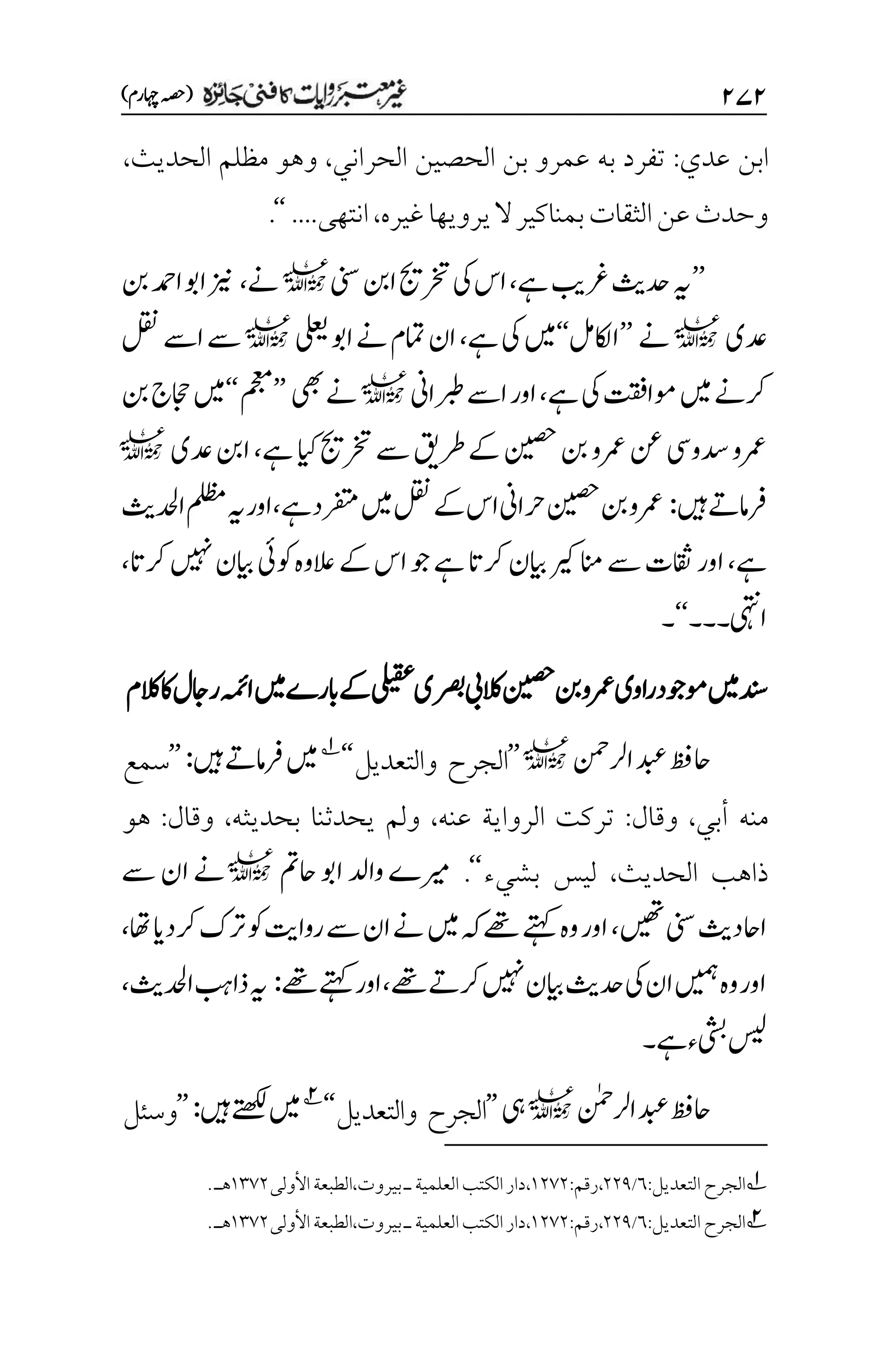 ۱۴۱
)‫اہچرم‬‫(ہصح‬
‫عدي‬ ‫ابن‬
:
‫الحراني‬ ‫الحصين‬ ‫بن‬ ‫عمرو‬ ‫به‬ ‫تفرد‬
،
‫الحديث‬ ‫مظلم‬ ‫وهو‬
،
‫غيره‬‫يرويها‬‫ال‬‫بمناكير‬‫الثقات‬‫عن‬‫وحدث‬
،
‫انتهى‬
....
‘‘
.
’’
‫ےہ‬‫رغبی‬‫دحثی‬‫ہی‬
،
‫ینس‬‫انب‬‫رختجی‬‫یک‬‫اس‬
l
‫ےن‬
،
‫نب‬‫ادمح‬‫اوب‬‫زین‬
‫دعی‬
l
‫ےن‬
’’
‫ااکللم‬
‘‘
‫ےہ‬‫یک‬‫ںیم‬
،
‫یلعی‬‫اوب‬‫ےن‬‫امتم‬‫ان‬
l
‫لقن‬‫اےس‬‫ےس‬
‫ےہ‬‫یک‬‫وماتقف‬‫ںیم‬‫رکےن‬
،
‫ربطاین‬‫اےس‬‫اور‬
l
‫یھب‬‫ےن‬
’’
‫مجعم‬
‘‘
‫نب‬‫اجحج‬‫ںیم‬
‫ےہ‬‫ایک‬‫رختجی‬‫ےس‬‫رطقی‬‫ےک‬‫نیصح‬‫نب‬‫رمعو‬‫نع‬‫دسویس‬‫رمعو‬
،
‫دعی‬‫انب‬
l
‫ںیہ‬‫رفامےت‬
:
‫ےہ‬‫رفتمد‬‫ںیم‬‫لقن‬‫ےک‬‫اس‬‫رحاین‬‫نیصح‬‫نب‬‫رمعو‬
،
‫ادحلثی‬‫ملظم‬‫ہی‬‫اور‬
‫ےہ‬
،
‫اور‬
‫رکات‬‫ںیہن‬‫ایبن‬‫وکیئ‬‫العوہ‬‫ےک‬‫اس‬‫وج‬‫ےہ‬‫رکات‬‫ایبن‬‫انمریک‬‫ےس‬‫اقثت‬
،
‫ایہتن‬
‫۔‬
‫۔۔‬
‘‘
‫۔‬
‫الکم‬‫اک‬‫راجل‬‫اہمئ‬‫ںیم‬‫ابرے‬‫ےک‬‫یلیقع‬‫رصبی‬‫الکیب‬‫نیصح‬‫نب‬‫رمعو‬‫اوی‬‫ر‬‫وموجد‬‫ںیم‬‫دنس‬
‫ارلنمح‬‫دبع‬‫احظف‬
l
’’
‫والتعديل‬ ‫الجرح‬
‘‘
1
‫ںیہ‬‫رفامےت‬‫ںیم‬
:
’’
‫سمع‬
‫منه‬
‫أ‬
‫ب‬
‫ي‬
،
‫وقال‬
:
‫عنه‬ ‫الرواية‬ ‫تركت‬
،
‫ولم‬
‫بحديثه‬ ‫يحدثنا‬
،
‫وقال‬
:
‫هو‬
‫الحديث‬ ‫ذاهب‬
،
‫بش‬ ‫ليس‬
‫يء‬
‘‘
.
‫وادل‬‫ریمے‬
‫احمت‬‫اوب‬
l
‫ےس‬‫ان‬‫ےن‬
‫ںیھت‬‫ینس‬‫ااحدثی‬
،
‫اھت‬‫رکدای‬‫رتک‬‫وک‬‫رواتی‬‫ےس‬‫ان‬‫ےن‬‫ںیم‬‫ہک‬‫ےھت‬‫ےتہک‬‫وہ‬‫اور‬
،
‫ےھت‬‫رکےت‬‫ںیہن‬‫ایبن‬‫دحثی‬‫یک‬‫ان‬‫ںیمہ‬‫وہ‬‫اور‬
،
‫ےھت‬‫ےتہک‬‫اور‬
:
‫ادحلثی‬‫ذابہ‬‫ہی‬
،
‫ےہ‬‫ء‬‫ب‬‫سیل‬
‫۔‬
‫ارلنٰمح‬‫دبع‬‫احظف‬
l
‫یہ‬
’’
‫والتعديل‬ ‫الجرح‬
‘‘
2
‫ںیہ‬‫ےتھکل‬‫ںیم‬
:
’’
‫وسئل‬
1
‫الجرح‬
:‫التعديل‬
۱
/
۲۲1
،
:‫رقم‬
۰۲۳۲
‫األولى‬‫الطبعة‬،‫بيروت‬‫ـ‬‫العلمية‬‫الكتب‬‫دار‬،
۰۲۳۲
‫هـ‬
.
2
:‫التعديل‬‫الجرح‬
۱
/
۲۲1
،
:‫رقم‬
۰۲۳۲
‫األولى‬‫الطبعة‬،‫بيروت‬‫ـ‬‫العلمية‬‫الكتب‬‫دار‬،
۰۲۳۲
‫هـ‬
.
 