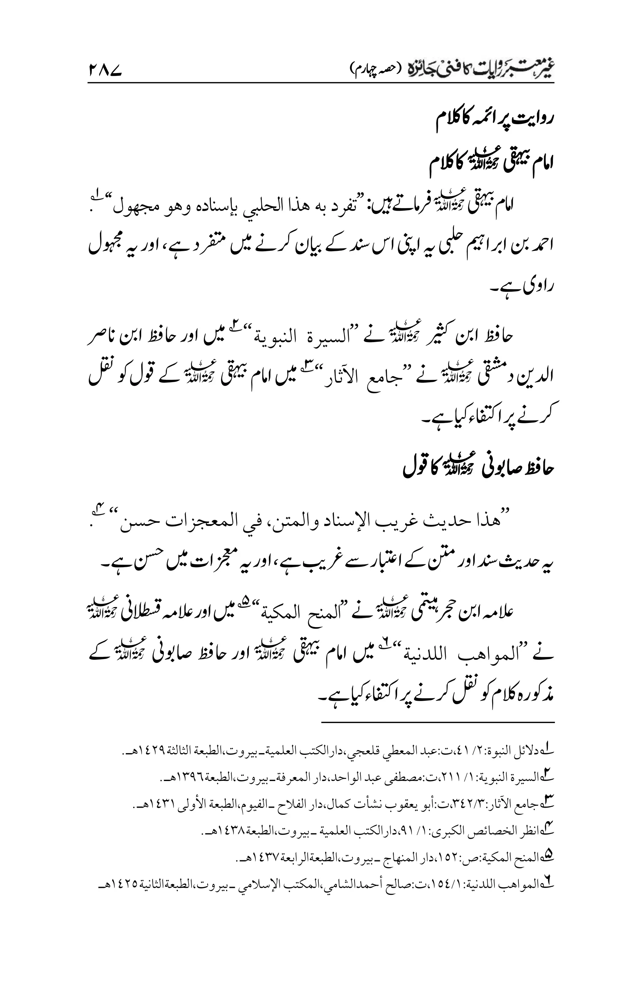 )‫اہچرم‬‫(ہصح‬
۱۵۴
‫الکم‬‫اک‬‫اہمئ‬‫رپ‬‫رواتی‬
‫یقہیب‬‫اامم‬
l
‫الکم‬‫اک‬
‫یقہیب‬‫امم‬‫ا‬
l
‫ںیہ‬‫امےت‬‫رف‬
:
’’
‫بإسناده‬ ‫لحلبي‬‫ا‬ ‫هذا‬ ‫به‬ ‫تفرد‬
‫مجهول‬ ‫وهو‬
‘‘
1
.
‫نب‬‫ادمح‬
‫ےہ‬‫رفتمد‬‫ںیم‬‫رکےن‬‫ایبن‬‫ےک‬‫دنس‬‫اس‬‫اینپ‬‫ہی‬‫یبلح‬‫اربامیہ‬
،
‫وہجمل‬‫ہی‬‫اور‬
‫ےہ‬‫راوی‬
‫۔‬
‫ریثک‬‫انب‬‫احظف‬
l
‫ےن‬
’’
‫السيرة‬
‫النبوية‬
‘‘
2
‫انرص‬‫انب‬‫احظف‬‫اور‬‫ںیم‬
‫دیقشم‬‫ادلنی‬
l
‫ےن‬
’’
‫اآلثار‬ ‫جامع‬
‘‘
3
‫یقہیب‬‫اامم‬‫ںیم‬
l
‫لقن‬‫وک‬‫وقل‬‫ےک‬
‫ےہ‬‫ایک‬‫اافتکء‬‫رپ‬‫رکےن‬
‫۔‬
‫اصوبین‬‫احظف‬
l
‫وقل‬‫اک‬
’’
‫هذا‬
‫والمتن‬‫اإلسناد‬‫غريب‬ ‫حديث‬
،
‫حسن‬ ‫المعجزات‬‫في‬
‘‘
4
.
‫ےہ‬‫رغبی‬‫ےس‬‫اابتعر‬‫ےک‬‫نتم‬‫اور‬‫دنس‬‫دحثی‬‫ہی‬
،
‫ےہ‬‫نسح‬‫ںیم‬‫زجعمات‬‫ہی‬‫اور‬
‫۔‬
‫ی‬‫م‬
‫ت‬
‫ی‬‫ب‬‫م‬‫ہ‬
‫رجح‬‫انب‬‫العہم‬
l
‫ےن‬
’’
‫المكية‬ ‫المنح‬
‘‘
5
‫الطسقین‬‫العہم‬‫اور‬‫ںیم‬
l
‫ےن‬
’’
‫اللدنية‬ ‫المواهب‬
‘‘
6
‫یقہیب‬‫اامم‬‫ںیم‬
l
‫اور‬
‫اح‬
‫ظف‬
‫اصوبین‬
l
‫ےک‬
‫الکم‬‫ذموکرہ‬
‫ےہ‬‫ایک‬‫اافتکء‬‫رپ‬‫رکےن‬‫لقن‬‫وک‬
‫۔‬
1
‫النبو‬‫دالئل‬
‫ة‬
:
۲
/
1۰
،‫قلعجي‬‫المعطي‬‫عبد‬:‫ت‬،
‫دارالكتب‬
‫العلمي‬
‫ة‬
‫ـ‬
‫بيروت‬
،
‫الطبعة‬
‫ال‬
‫ثالثة‬
۰1۲1
.‫هـ‬
2
‫السيرة‬
‫النبوية‬
:
۰
/
۲۰۰
،
‫ت‬
،‫الواحد‬‫عبد‬‫مصطفى‬:
‫دار‬
‫المعرفةـ‬
‫بيروت‬
‫الطبعة‬،
۰۲1۱
.‫هـ‬
3
:‫اآلثار‬‫جامع‬
۲
/
۲1۲
‫كمال‬‫نشأت‬‫يعقوب‬‫أبو‬:‫ت‬،
،
‫الفيوم‬‫ـ‬‫الفالح‬‫دار‬
،
‫الطبعة‬
‫األولى‬
۰1۲۰
.‫هـ‬
4
‫انظر‬
‫ال‬
‫خصائص‬
‫الكبرى‬
:
۰
/
1۰
،
‫العلمي‬‫دارالكتب‬
‫ة‬
‫الطبعة‬،‫بيروت‬‫ـ‬
۰1۲1
.‫هـ‬
5
:‫ص‬:‫المكية‬‫المنح‬
۰۸۲
‫الطبعةالرابعة‬،‫بيروت‬‫ـ‬‫المنهاج‬‫دار‬،
۰1۲۳
.‫هـ‬
6
:‫اللدنية‬‫المواهب‬
۰
/
۰۸1
‫الطبعةالثانية‬،‫بيروت‬‫ـ‬‫اإلسالمي‬‫المكتب‬،‫أحمدالشامي‬‫صالح‬:‫ت‬،
۰1۲۸
‫هـ‬
 