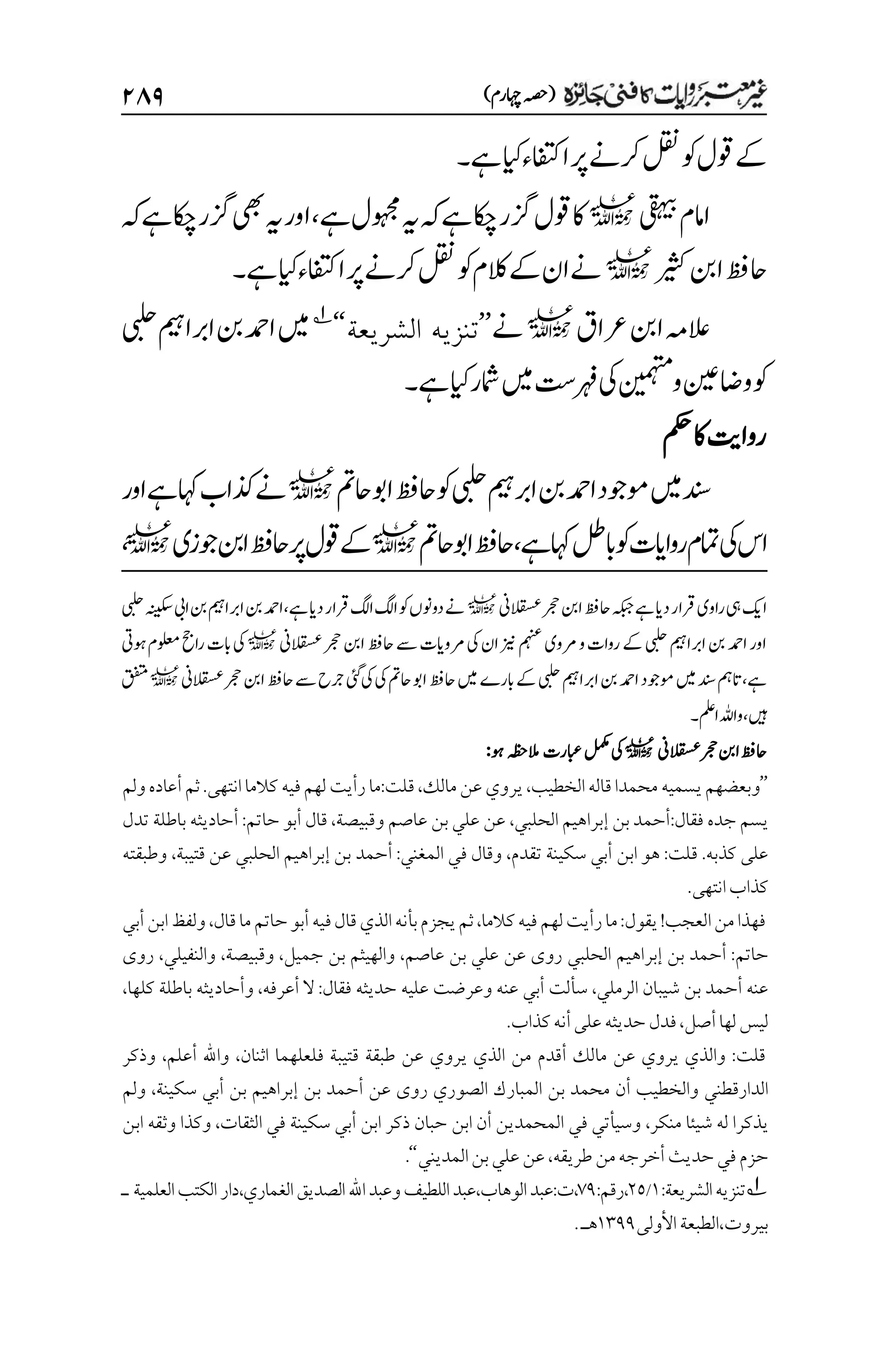 )‫اہچرم‬‫(ہصح‬
۱۵۲
‫ےہ‬‫ایک‬‫اافتکء‬‫رپ‬‫رکےن‬‫لقن‬‫وک‬‫وقل‬‫ےک‬
‫۔‬
‫یقہیب‬‫اامم‬
l
‫ےہ‬‫وہجمل‬‫ہی‬‫ہک‬‫ےہ‬‫اکچ‬‫زگر‬‫وقل‬‫اک‬
،
‫ہک‬‫ےہ‬‫اکچ‬‫زگر‬‫یھب‬‫ہی‬‫اور‬
‫ریثک‬‫انب‬‫احظف‬
l
‫ےہ‬‫ایک‬‫اافتکء‬‫رپ‬‫رکےن‬‫لقن‬‫وک‬‫الکم‬‫ےک‬‫ان‬‫ےن‬
‫۔‬
‫العہم‬
‫رعاق‬‫انب‬
l
‫ےن‬
’’
‫الشريعة‬ ‫تنزيه‬
‘‘
1
‫یبلح‬‫اربامیہ‬‫نب‬‫ادمح‬‫ںیم‬
‫واضنیع‬‫وک‬
‫ونیمہتم‬
‫ےہ‬‫ایک‬‫امشر‬‫ںیم‬‫رہف ِتس‬‫یک‬
‫۔‬
‫مکح‬‫اک‬‫رواتی‬
‫احمت‬‫اوب‬‫احظف‬‫وک‬‫یبلح‬‫اربمیہ‬‫نب‬‫ادمح‬‫وموجد‬‫ںیم‬‫دنس‬
l
‫اور‬‫ےہ‬‫اہک‬‫ذکاب‬‫ےن‬
‫ےہ‬‫اہک‬‫ابلط‬‫وک‬‫رواایت‬‫امتم‬‫یک‬‫اس‬
،
‫احمت‬‫اوب‬‫احظف‬
l
‫وجزی‬‫انب‬‫احظف‬‫رپ‬‫وقل‬‫ےک‬
l
،
‫ےہ‬‫دای‬‫رقار‬‫راوی‬‫یہ‬‫اکی‬
‫القسعین‬‫رجح‬‫انب‬‫احظف‬‫ہکبج‬
l
‫یبلح‬‫ہنیکس‬‫ایب‬‫نب‬‫اربامیہ‬‫نب‬‫ادمح‬،‫ےہ‬‫دای‬‫رقار‬‫اگل‬‫اگل‬‫وک‬‫دوونں‬‫ےن‬
‫القسعین‬‫رجح‬‫انب‬‫احظف‬‫ےس‬‫رموایت‬‫یک‬‫ان‬‫زین‬‫مہنع‬‫رموی‬‫و‬‫روات‬‫ےک‬‫یبلح‬‫اربامیہ‬‫نب‬‫ادمح‬‫اور‬
l
‫وہیت‬‫ولعمم‬‫راحج‬‫ابت‬‫یک‬
‫ابرے‬‫ےک‬‫یبلح‬‫اربامیہ‬‫نب‬‫ادمح‬‫وموجد‬‫ںیم‬‫دنس‬‫اتمہ‬،‫ےہ‬
‫القسعین‬‫رجح‬‫انب‬‫احظف‬‫ےس‬‫رجح‬‫یئگ‬‫یک‬‫یک‬‫احمت‬‫اوب‬‫احظف‬‫ںیم‬
l
‫قفتم‬
‫املع۔‬‫واہلل‬،‫ںیہ‬
‫القسعین‬‫رجح‬‫انب‬‫احظف‬
l
‫یک‬
‫لمکم‬
‫ابعرت‬
‫المہظح‬
‫وہ‬
:
’’
‫وبعضهم‬
‫يسميه‬
‫محمدا‬
‫قاله‬
‫الخطيب‬
،
‫يروي‬
‫عن‬
‫مالك‬
،
‫قلت‬
:
‫ما‬
‫رأيت‬
‫لهم‬
‫فيه‬
‫كالما‬
‫انتهى‬
.
‫ثم‬
‫أعاده‬
‫ولم‬
‫يسم‬
‫جده‬
‫فقال‬
:
‫أحمد‬
‫بن‬
‫إبراهيم‬
‫الحلبي‬
،
‫عن‬
‫علي‬
‫بن‬
‫عاصم‬
‫وقبيصة‬
،
‫قال‬
‫أبو‬
‫حاتم‬
:
‫أحاديثه‬
‫باطلة‬
‫تدل‬
‫على‬
‫كذبه‬
.
‫قلت‬
:
‫هو‬
‫ابن‬
‫أبي‬
‫سكينة‬
‫تقدم‬
،
‫وقال‬
‫في‬
‫المغني‬
:
‫أحمد‬
‫بن‬
‫إبراهيم‬
‫الحلبي‬
‫عن‬
‫قتيبة‬
،
‫وطبقته‬
‫كذاب‬
‫انتهى‬
.
‫فهذا‬
‫من‬
‫العجب‬
!
‫يقول‬
:
‫ما‬
‫رأيت‬
‫لهم‬
‫فيه‬
‫كالما‬
،
‫ثم‬
‫يجزم‬
‫بأنه‬
‫الذي‬
‫قال‬
‫فيه‬
‫أبو‬
‫حاتم‬
‫ما‬
‫قال‬
،
‫ولفظ‬
‫ابن‬
‫أبي‬
‫حاتم‬
:
‫أحمد‬
‫بن‬
‫إبراهيم‬
‫الحلبي‬
‫روى‬
‫عن‬
‫علي‬
‫بن‬
‫عاصم‬
،
‫والهيثم‬
‫بن‬
‫جميل‬
،
‫وقبيصة‬
،
‫والنفيلي‬
،
‫روى‬
‫عنه‬
‫أحمد‬
‫بن‬
‫شيبان‬
‫الرملي‬
،
‫سألت‬
‫أبي‬
‫عنه‬
‫وعرضت‬
‫عليه‬
‫حديثه‬
‫فقال‬
:
‫ال‬
‫أعرفه‬
،
‫وأحاديثه‬
‫باطلة‬
‫كلها‬
،
‫ليس‬
‫لها‬
‫أصل‬
،
‫فدل‬
‫حديثه‬
‫على‬
‫أنه‬
‫كذاب‬
.
‫قلت‬
:
‫والذي‬
‫يروي‬
‫عن‬
‫مالك‬
‫أقدم‬
‫من‬
‫الذي‬
‫يروي‬
‫عن‬
‫طبقة‬
‫قتيبة‬
‫فلعلهما‬
‫اثنان‬
،
‫واهلل‬
‫أعلم‬
،
‫وذكر‬
‫الدارقطني‬
‫والخطيب‬
‫أن‬
‫محمد‬
‫بن‬
‫المبارك‬
‫الصوري‬
‫روى‬
‫عن‬
‫أحمد‬
‫بن‬
‫إبراهيم‬
‫بن‬
‫أبي‬
‫سكينة‬
،
‫ولم‬
‫يذكرا‬
‫له‬
‫شيئا‬
‫منكر‬
،
‫وسيأتي‬
‫في‬
‫المحمدين‬
‫أن‬
‫ابن‬
‫حبان‬
‫ذكر‬
‫ابن‬
‫أبي‬
‫سكينة‬
‫في‬
‫الثقات‬
،
‫وكذا‬
‫وثقه‬
‫ابن‬
‫حزم‬
‫في‬
‫حديث‬
‫أخرجه‬
‫من‬
‫طريقه‬
،
‫عن‬
‫علي‬
‫بن‬
‫المديني‬
‘‘
.
1
‫تنزيه‬
:‫الشريعة‬
۰
/
۲۸
:‫رقم‬،
۳1
‫وعبد‬‫اللطيف‬‫عبد‬،‫الوهاب‬‫عبد‬:‫ت‬،
‫الصديق‬‫اهلل‬
‫الكتب‬‫دار‬،‫الغماري‬
‫العلمية‬
‫ـ‬
‫بيروت‬
،
‫األولى‬‫الطبعة‬
۰۲11
.‫هـ‬
 