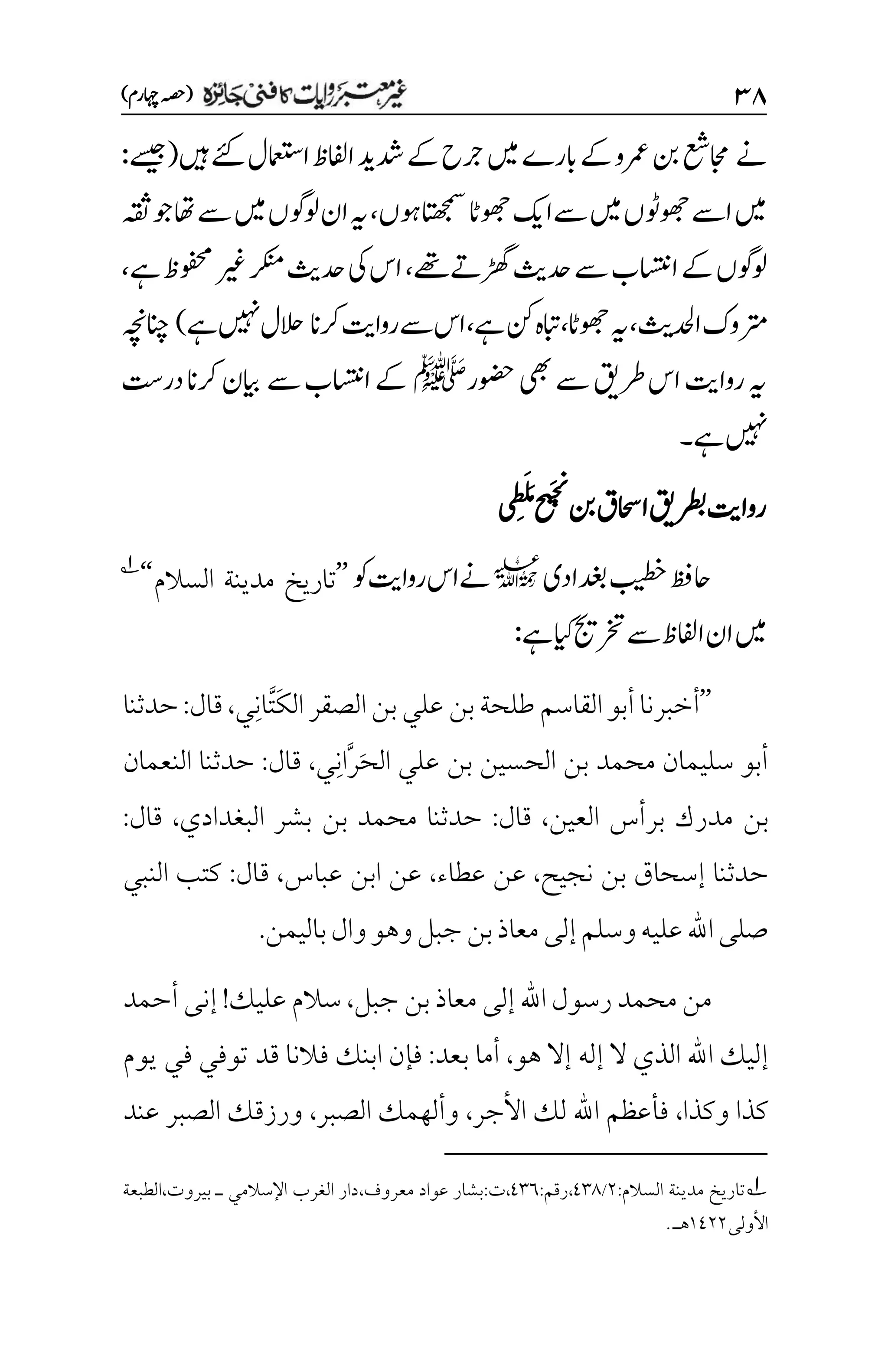 3۵
)‫اہچرم‬‫(ہصح‬
‫ےن‬
‫اامعتسل‬‫اافلظ‬‫دشدی‬‫ےک‬‫رجح‬‫ںیم‬‫ابرے‬‫ےک‬‫رمعو‬‫نب‬‫اجمعش‬
‫ےئک‬
‫ںیہ‬
(
‫ےسیج‬
:
‫وہں‬‫اتھجمس‬‫وھجاٹ‬‫ےساکی‬‫ںیم‬‫وھجوٹں‬‫اےس‬‫ںیم‬
،
‫ںیم‬‫ولوگں‬‫ان‬‫ہی‬
‫ہقث‬‫وج‬‫اھت‬‫ےس‬
‫ڑھگےتےھت‬‫دحثی‬‫ےس‬‫ااستنب‬‫ےک‬‫ولوگں‬
،
‫ےہ‬‫وفحمظ‬‫ریغ‬‫رکنم‬‫دحثی‬‫یک‬‫اس‬
،
‫ادحلي‬‫رتموک‬
،
‫وھجاٹ‬‫ہی‬
،
‫ےہ‬‫نک‬‫ابتہ‬
،
‫رکان‬‫رواتی‬‫ےس‬‫اس‬
‫ےہ‬‫ںیہن‬‫الحل‬
)
‫انچہچن‬
‫وضحر‬‫یھب‬‫ےس‬‫رطقی‬‫اس‬‫رواتی‬‫ہی‬
‫ﷺ‬
‫ےس‬‫ااستنب‬‫ےک‬
‫در ِتس‬‫رکان‬‫ایبن‬
‫ںیہن‬
‫ےہ‬
‫۔‬
‫ااحسق‬‫رطبقی‬‫رواتی‬
‫نب‬
‫ح‬
‫ی‬َ‫ج‬
‫ن‬
‫ن‬
َ‫م‬
َ‫ل‬
‫م‬‫ط‬
‫ی‬
‫دغبادی‬‫بیطخ‬‫احظف‬
l
‫وک‬‫رواتی‬‫ےناس‬
’’
‫السالم‬ ‫مدينة‬ ‫تاريخ‬
‘‘
1
‫ےہ‬‫ایک‬‫رختجی‬‫ےس‬‫اافلظ‬‫ان‬‫ںیم‬
:
’’
َ‫ك‬‫ال‬‫الصقر‬‫بن‬‫علي‬‫بن‬‫طلحة‬‫القاسم‬‫أبو‬‫أخبرنا‬
َّ‫ت‬
ِ‫ن‬‫ا‬
‫ي‬
،
‫قال‬
:
‫حدثنا‬
َ‫ح‬‫ال‬ ‫علي‬ ‫بن‬ ‫الحسين‬ ‫بن‬ ‫محمد‬ ‫سليمان‬ ‫أبو‬
َّ‫ر‬
ِ‫ن‬‫ا‬
‫ي‬
،
‫قال‬
:
‫النعمان‬ ‫حدثنا‬
‫العين‬ ‫برأس‬ ‫مدرك‬ ‫بن‬
،
‫قال‬
:
‫بن‬ ‫محمد‬ ‫حدثنا‬
‫البغدادي‬ ‫بشر‬
،
‫قال‬
:
‫نجيح‬ ‫بن‬ ‫إسحاق‬ ‫حدثنا‬
،
‫عطاء‬ ‫عن‬
،
‫عباس‬ ‫ابن‬ ‫عن‬
،
‫قال‬
:
‫النبي‬ ‫كتب‬
‫باليمن‬‫وال‬‫وهو‬‫جبل‬‫بن‬‫معاذ‬‫إلى‬‫وسلم‬‫عليه‬‫اهلل‬‫صلى‬
.
‫جبل‬ ‫بن‬‫معاذ‬ ‫إلى‬ ‫اهلل‬‫رسول‬ ‫محمد‬‫من‬
،
‫عليك‬ ‫سالم‬
!
‫أحمد‬‫إنى‬
‫ال‬ ‫الذي‬ ‫اهلل‬ ‫إليك‬
‫إ‬
‫هو‬ ‫إال‬ ‫له‬
،
‫بعد‬ ‫أما‬
:
‫يوم‬ ‫في‬ ‫توفي‬ ‫قد‬ ‫فالنا‬ ‫ابنك‬ ‫فإن‬
‫كذا‬
‫وكذا‬
،
‫األجر‬ ‫لك‬ ‫اهلل‬ ‫فأعظم‬
،
‫الصبر‬ ‫وألهمك‬
،
‫عند‬ ‫الصبر‬ ‫ورزقك‬
1
‫تاريخ‬
‫مدينة‬
:‫السالم‬
۲
/
1۲1
:‫رقم‬،
1۲۱
،
:‫ت‬
‫معروف‬ ‫عواد‬ ‫بشار‬
،
‫اإلسالمي‬ ‫الغرب‬ ‫دار‬
‫ـ‬
‫بيروت‬
،
‫الطبعة‬
‫األولى‬
۰1۲۲
‫هـ‬
.

 