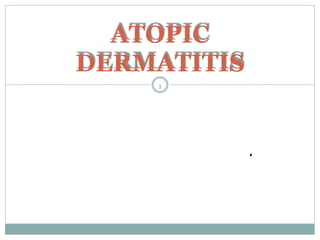 .
ATOPIC
DERMATITIS
1
 