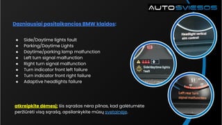 Dazniausiai pasitaikancios BMW klaidos:
● Side/Daytime lights fault
● Parking/Daytime Lights
● Daytime/parking lamp malfun...