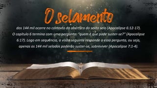 dos 144 mil ocorre no contexto da abertura do sexto selo (Apocalipse 6:12-17).
O capítulo 6 termina com uma pergunta: “quem é que pode suster-se?” (Apocalipse
6:17). Logo em sequência, a visão seguinte responde a essa pergunta, ou seja,
apenas os 144 mil selados poderão suster-se, sobreviver (Apocalipse 7:1-4).
 