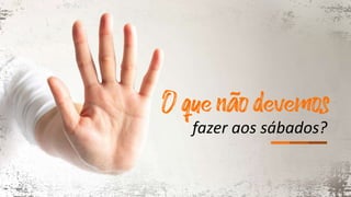 fazer aos sábados?
 