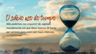 Não podemos nos esquecer do sagrado
mandamento em que Deus reserva 24 horas
por semana para estar com Suas criaturas.
 