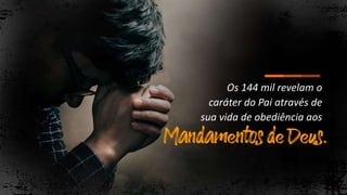 Os 144 mil revelam o
caráter do Pai através de
sua vida de obediência aos
 