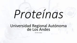 Proteínas
Universidad Regional Autónoma
de Los Andes
Md Andres Gallegos
 
