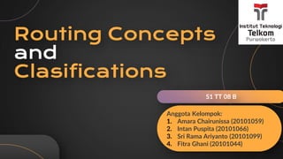 Routing Concepts
and
Clasifications
S1 TT 08 B
Anggota Kelompok:
1. Amara Chairunissa (20101059)
2. Intan Puspita (20101066)
3. Sri Rama Ariyanto (20101099)
4. Fitra Ghani (20101044)
 