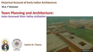 Town Planning and Architecture:
Indus-Saraswati River Valley civilization
Historical Account of Early Indian Architecture
M.A. Ist Semester
Sachin Kr. Tiwary
 