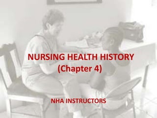 NURSING HEALTH HISTORY
(Chapter 4)
NHA INSTRUCTORS
1
 