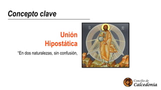 Concepto clave
Unión
Hipostática
“En dos naturalezas, sin confusión,
 