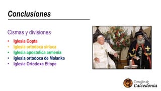 Conclusiones
Cismas y divisiones
• Iglesia Copta
• Iglesia ortodoxa siriaca
• Iglesia apostolica armenia
• Iglesia ortodoxa de Malanka
• Iglesia Ortodoxa Etiope
 