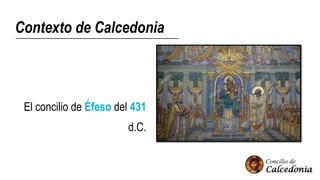 Contexto de Calcedonia
El concilio de Éfeso del 431
d.C.
 