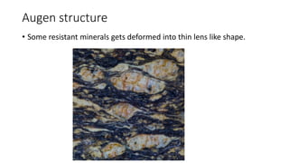Augen structure
• Some resistant minerals gets deformed into thin lens like shape.
 