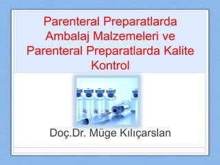 Parenteral Preparatlarda
Ambalaj Malzemeleri ve
Parenteral Preparatlarda Kalite
Kontrol
Doç.Dr. Müge Kılıçarslan
1
 