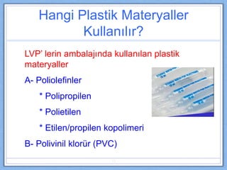 Hangi Plastik Materyaller
Kullanılır?
LVP’ lerin ambalajında kullanılan plastik
materyaller
A- Poliolefinler
* Polipropile...