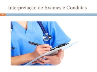 Interpretação de Exames e Condutas
47
 