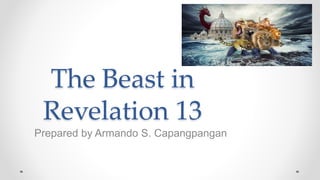The Beast in
Revelation 13
Prepared by Armando S. Capangpangan
 