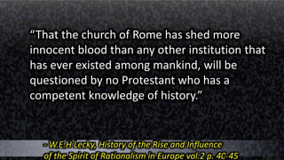- W.E.H Lecky, History of the Rise and Influence
of the Spirit of Rationalism in Europe vol.2 p. 40-45
“That the church of...