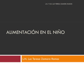 ALIMENTACIÓN EN EL NIÑO
L.N. Luz Teresa Zamora Ramos
L.N. Y E.D. LUZ TERESA ZAMORA RAMOS
 