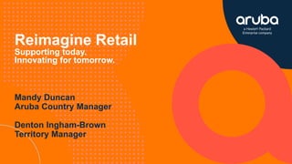 Reimagine Retail
Supporting today.
Innovating for tomorrow.
Mandy Duncan
Aruba Country Manager
Denton Ingham-Brown
Territory Manager
 