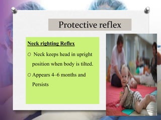 Protective reflex
Neck righting Reflex
O Neck keeps head in upright
position when body is tilted.
O Appears 4–6 months and...