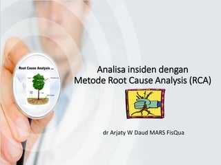 Analisa insiden dengan
Metode Root Cause Analysis (RCA)
dr Arjaty W Daud MARS FisQua
 