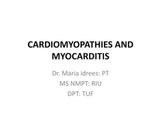 CARDIOMYOPATHIES AND
MYOCARDITIS
Dr. Maria idrees: PT
MS NMPT: RIU
DPT: TUF
 