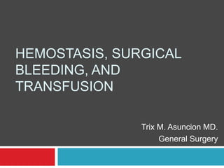 HEMOSTASIS, SURGICAL
BLEEDING, AND
TRANSFUSION
Trix M. Asuncion MD.
General Surgery
 