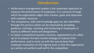 3
Introduction
• Performance management system is the systematic approach to
measure the performance of employees. It is a...