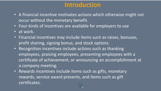 4
Introduction
• A financial incentive motivates actions which otherwise might not
occur without the monetary benefit.
• F...