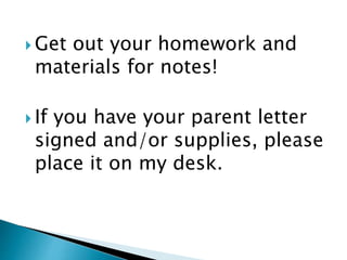  Get out your homework and
materials for notes!
 If you have your parent letter
signed and/or supplies, please
place it on my desk.
 