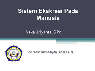Yaka Ariyanta, S.Pd
SMP Muhammadiyah Sinar Fajar
Sistem Ekskresi Pada
Manusia
 