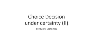 Choice Decision
under certainty (II)
Behavioral Economics
 