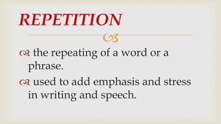 
 the repeating of a word or a
phrase.
 used to add emphasis and stress
in writing and speech.
REPETITION
 